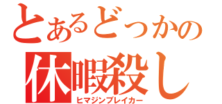 とあるどっかの休暇殺し（ヒマジンブレイカー）