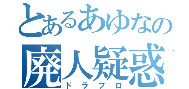 とあるあゆなの廃人疑惑（ドラプロ）