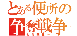 とある便所の争奪戦争（もう限界…）