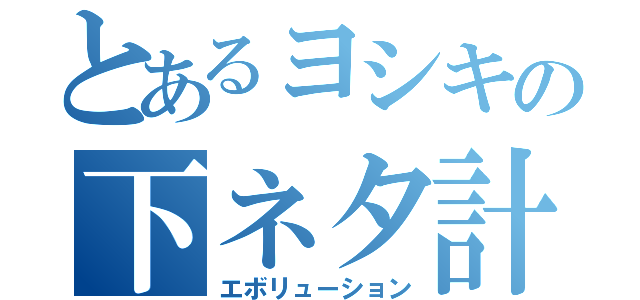 とあるヨシキの下ネタ計画（エボリューション）