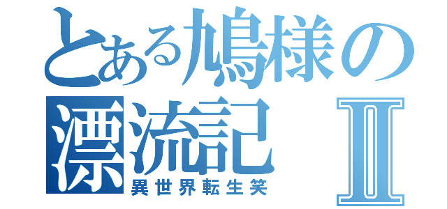 とある鳩様の漂流記Ⅱ（異世界転生笑）