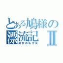 とある鳩様の漂流記Ⅱ（異世界転生笑）