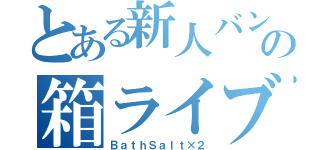 とある新人バンドの箱ライブ（ＢａｔｈＳａｌｔ×２）