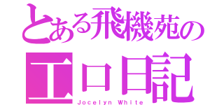 とある飛機苑の工口日記（Ｊｏｃｅｌｙｎ Ｗｈｉｔｅ）