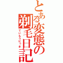 とある変態の剃毛日記（ていもうにっき）