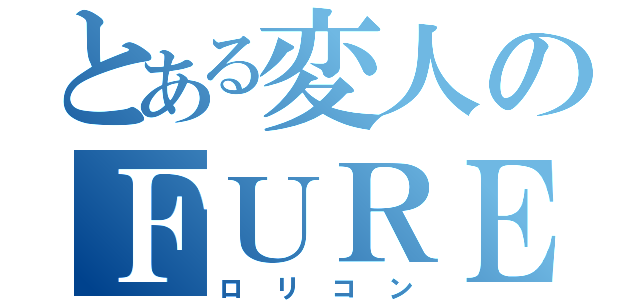 とある変人のＦＵＲＥＡ（ロリコン）