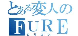 とある変人のＦＵＲＥＡ（ロリコン）