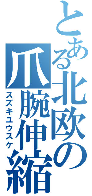 とある北欧の爪腕伸縮（スズキユウスケ）