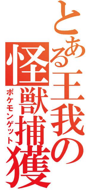 とある王我の怪獣捕獲（ポケモンゲット）