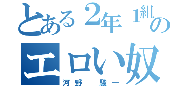 とある２年１組のエロい奴（河野 駿一）