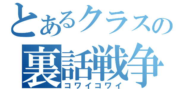 とあるクラスの裏話戦争（コワイコワイ）