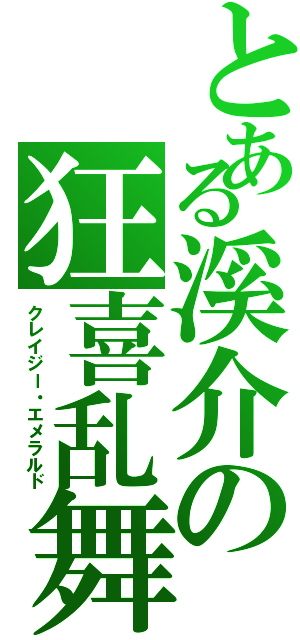 とある溪介の狂喜乱舞（クレイジー・エメラルド）