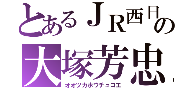 とあるＪＲ西日本の大塚芳忠声（オオツカホウチュコエ）