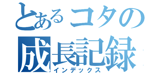 とあるコタの成長記録（インデックス）