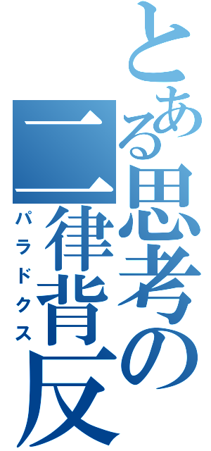 とある思考の二律背反（パラドクス）