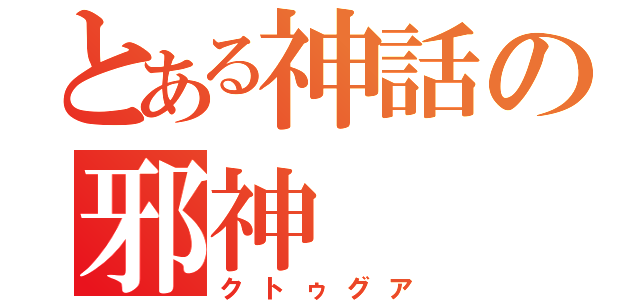 とある神話の邪神（クトゥグア）