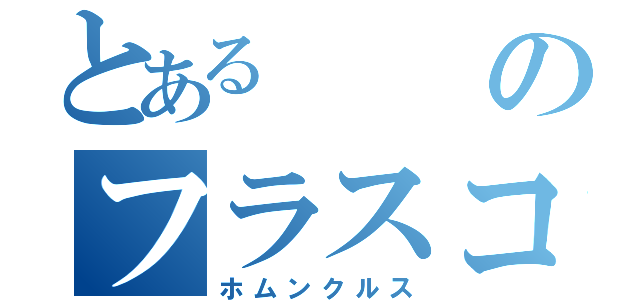 とあるのフラスコの小人（ホムンクルス）