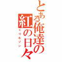 とある俺達の紅の日々（くりむゾン）