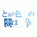 とある色の恋は戦争（ＡｓｈｓＬｉｋｅ）