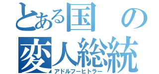 とある国の変人総統（アドルフ－ヒトラー）