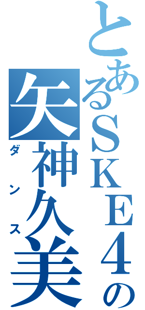 とあるＳＫＥ４８の矢神久美（ダンス）