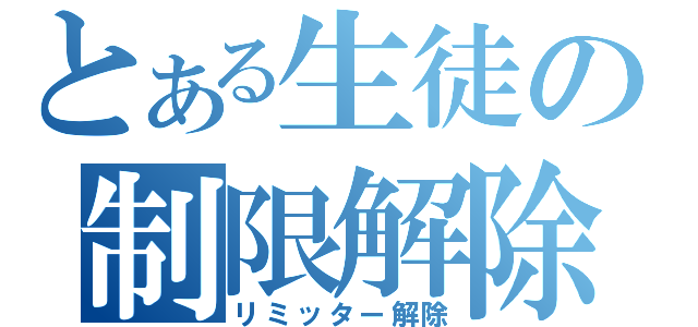 とある生徒の制限解除（リミッター解除）