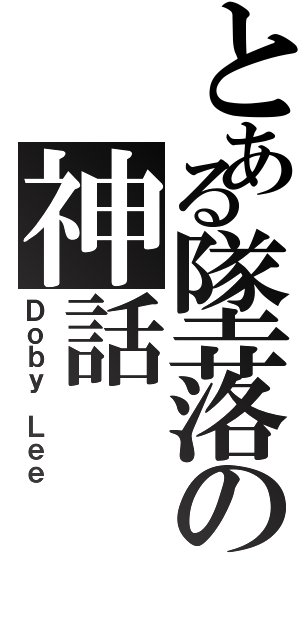 とある墜落の神話Ⅱ（Ｄｏｂｙ Ｌｅｅ）