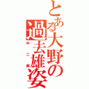 とある大野の過去雄姿（中二病）