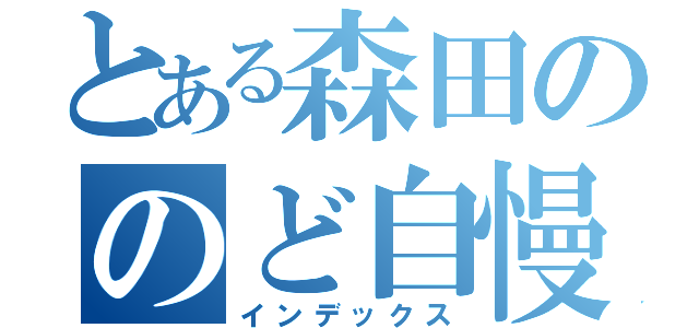 とある森田ののど自慢（インデックス）