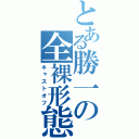 とある勝一の全裸形態（キャストオフ）