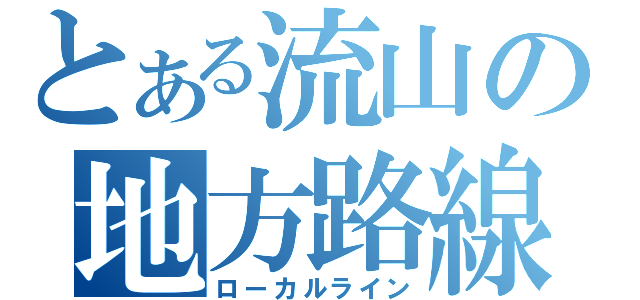 とある流山の地方路線（ローカルライン）