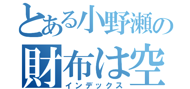 とある小野瀬の財布は空（インデックス）