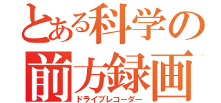 とある科学の前方録画（ドライブレコーダー）