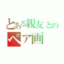 とある親友とのペア画（）