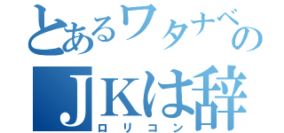 とあるワタナベのＪＫは辞められない（ロリコン）