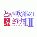 とある吹部のふざけ組Ⅱ（パーカッション）