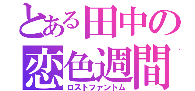 とある田中の恋色週間（ロストファントム）