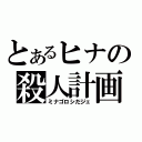 とあるヒナの殺人計画（ミナゴロシだジェ）