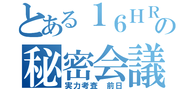 とある１６ＨＲの秘密会議（実力考査 前日）