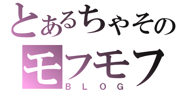 とあるちゃそのモフモフ（ＢＬＯＧ）