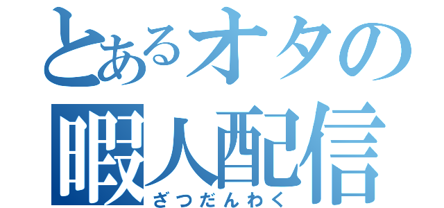 とあるオタの暇人配信（ざつだんわく）