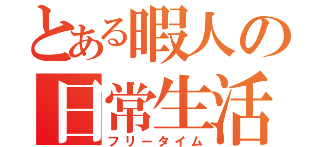 とある暇人の日常生活（フリータイム）