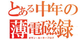 とある中年の薄電磁録（オサン・ルーキーブログ）