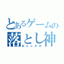 とあるゲームの落とし神（おとしがみ）