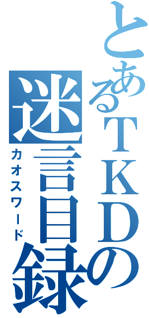 とあるＴＫＤの迷言目録（カオスワード）