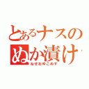 とあるナスのぬか漬け（ねせおゆこぬす）