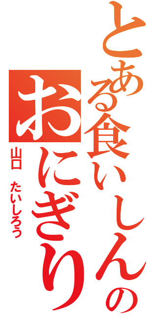 とある食いしん坊のおにぎり帝王（山口 たいしろう）