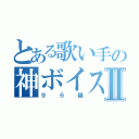 とある歌い手の神ボイスⅡ（９６猫）