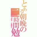 とある朝晩の二時間勉強（目指せ、大阪府立）