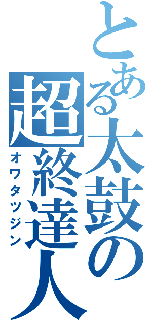 とある太鼓の超終達人（オワタツジン）